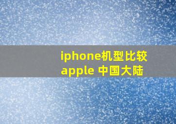 iphone机型比较apple 中国大陆